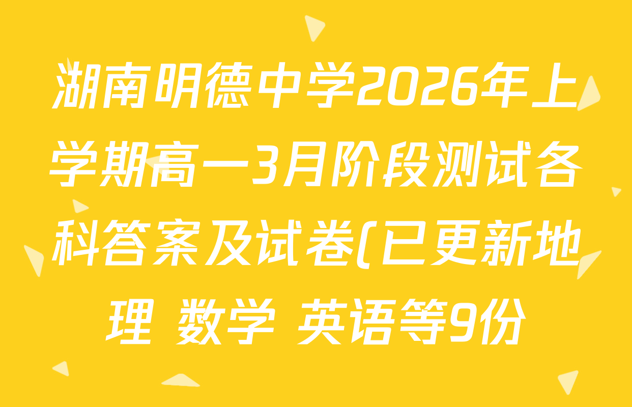 湖南明德中学2026年上学期高一3月阶段测试各科答案及试卷(已更新地理 数学 英语等9份) 湖南明德中学2026年上学期高一3月阶段测试各科答案及试卷(已更新地理 数学 英语等9份)